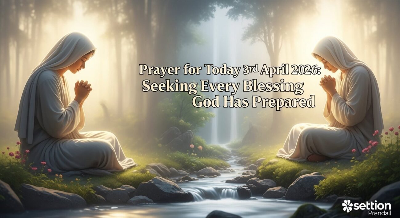 Prayer for Today 3rd April 2026: Seeking Every Blessing God Has Prepared