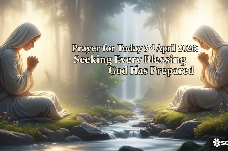 Prayer for Today 3rd April 2026: Seeking Every Blessing God Has Prepared