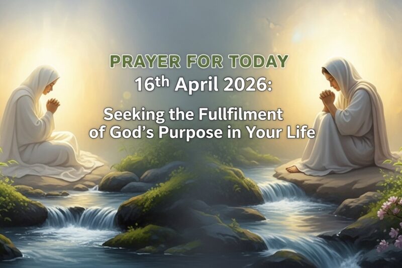 Prayer for Today 16th April 2026: Seeking the Fulfilment of God’s Purpose in Your Life