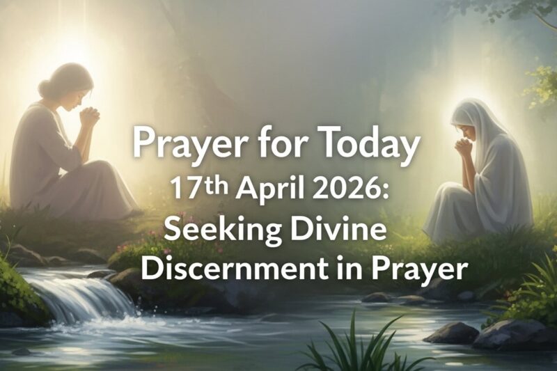 Prayer for Today 17th April 2026: Seeking Divine Discernment in Prayer