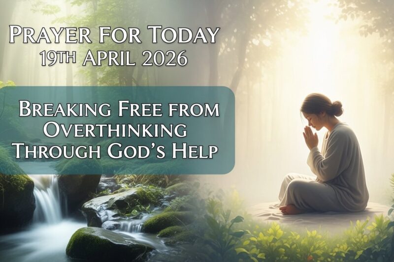 Prayer for Today 19th April 2026: Breaking Free from Overthinking Through God’s Help